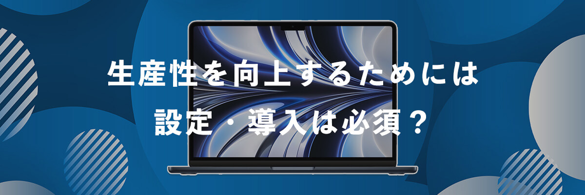 生産性を向上するためには設定・導入は必須