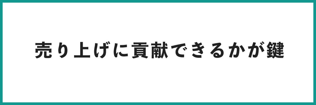 企業様の売り上げ貢献にどれだけ携われるかが鍵。