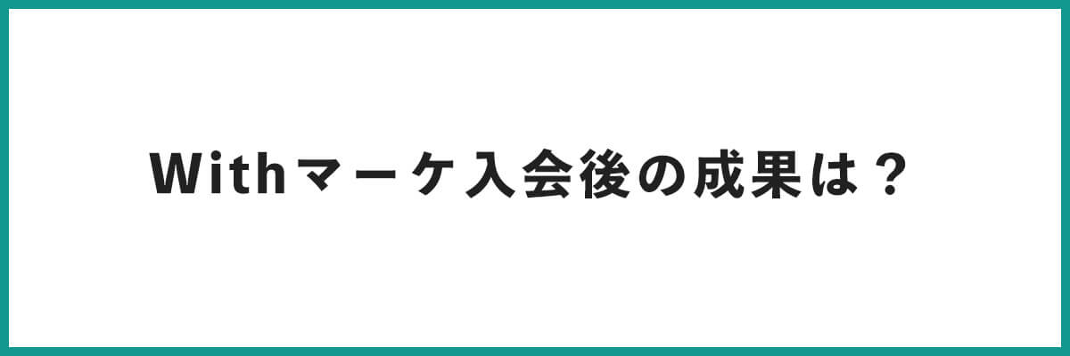 Withマーケ入会後の成果は？