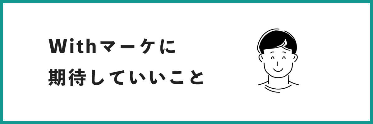 Withマーケに期待していいこと