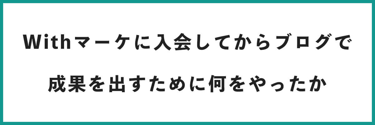 Withマーケに入会してからブログで成果を出すために何をやったか